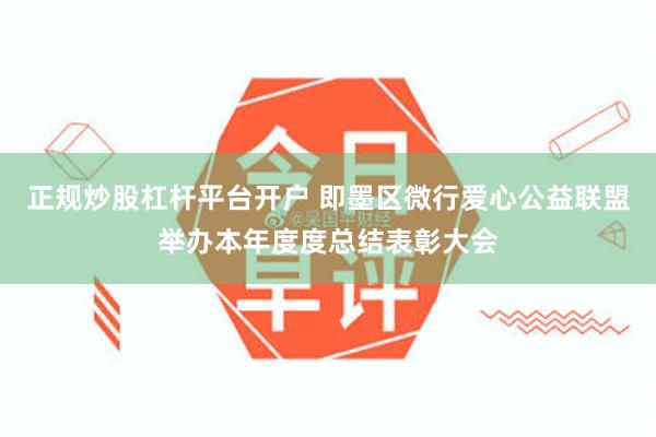 正规炒股杠杆平台开户 即墨区微行爱心公益联盟举办本年度度总结表彰大会