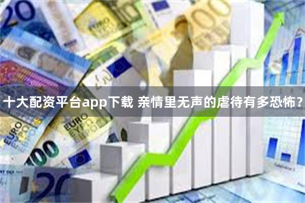 十大配资平台app下载 亲情里无声的虐待有多恐怖？