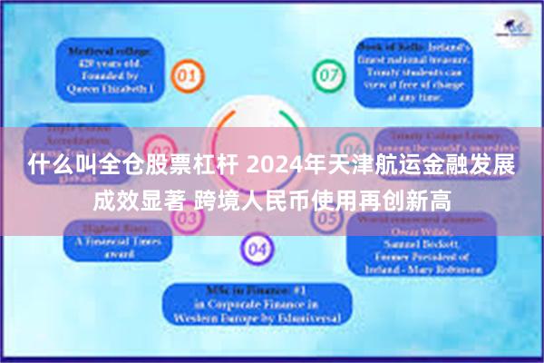 什么叫全仓股票杠杆 2024年天津航运金融发展成效显著 跨境人民币使用再创新高