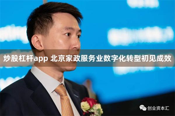 炒股杠杆app 北京家政服务业数字化转型初见成效