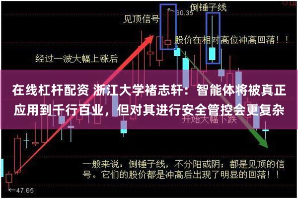 在线杠杆配资 浙江大学褚志轩：智能体将被真正应用到千行百业，但对其进行安全管控会更复杂