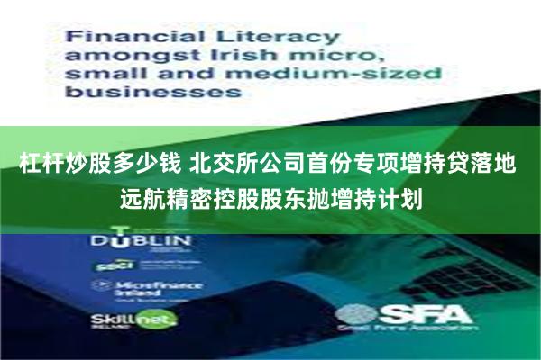 杠杆炒股多少钱 北交所公司首份专项增持贷落地 远航精密控股股东抛增持计划