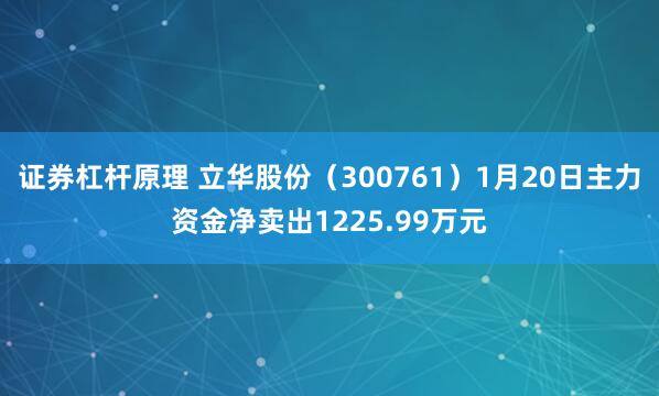 证券杠杆原理 立华股份（300761）1月20日主力资金净卖出1225.99万元