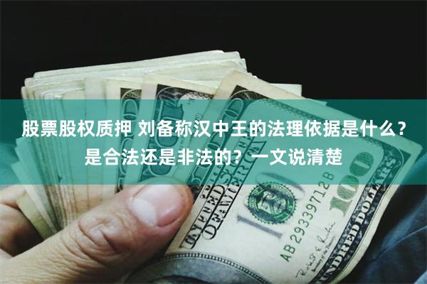 股票股权质押 刘备称汉中王的法理依据是什么？是合法还是非法的？一文说清楚