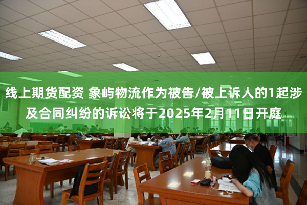 线上期货配资 象屿物流作为被告/被上诉人的1起涉及合同纠纷的诉讼将于2025年2月11日开庭