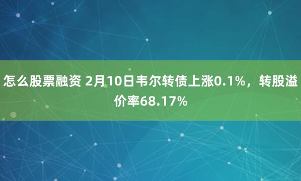 怎么股票融资 2月10日韦尔转债上涨0.1%，转股溢价率68.17%