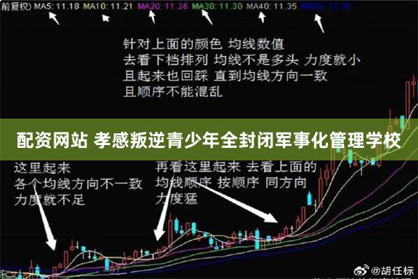 配资网站 孝感叛逆青少年全封闭军事化管理学校