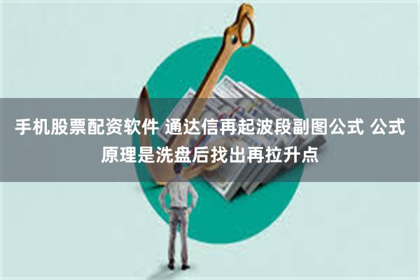 手机股票配资软件 通达信再起波段副图公式 公式原理是洗盘后找出再拉升点