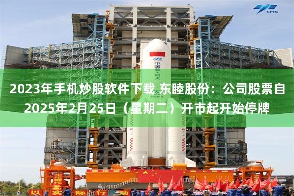 2023年手机炒股软件下载 东睦股份：公司股票自2025年2月25日（星期二）开市起开始停牌