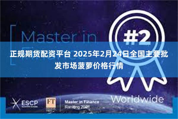 正规期货配资平台 2025年2月24日全国主要批发市场菠萝价格行情