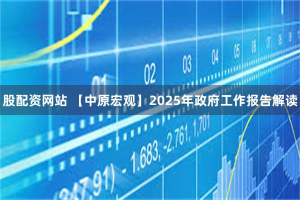 股配资网站 【中原宏观】2025年政府工作报告解读