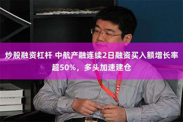 炒股融资杠杆 中航产融连续2日融资买入额增长率超50%，多头加速建仓